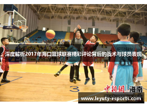 深度解析2017年海口篮球联赛精彩评论背后的战术与球员表现