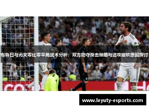 布鲁日与尤文零比零平局战术分析：双方防守反击策略与进攻疲软原因探讨