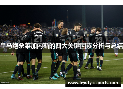 皇马绝杀莱加内斯的四大关键因素分析与总结