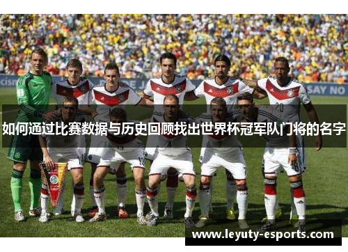 如何通过比赛数据与历史回顾找出世界杯冠军队门将的名字